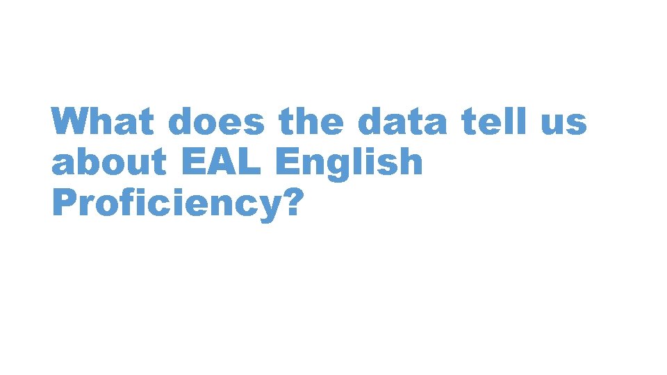 What does the data tell us about EAL English Proficiency? What does the data tell us about EAL English Proficiency?