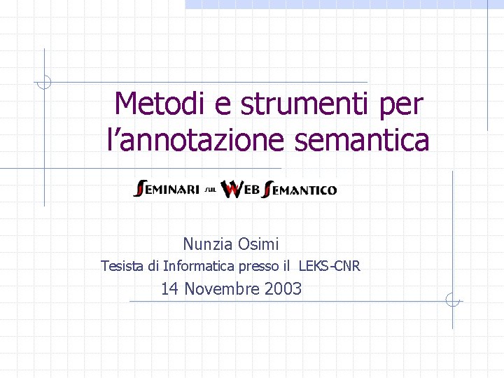 Metodi e strumenti per l’annotazione semantica Nunzia Osimi Tesista di Informatica presso il LEKS-CNR