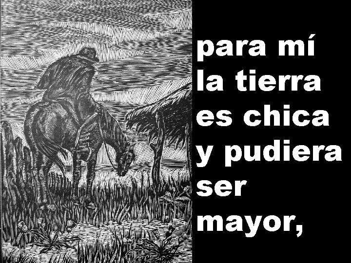 para mí la tierra es chica y pudiera ser mayor, 