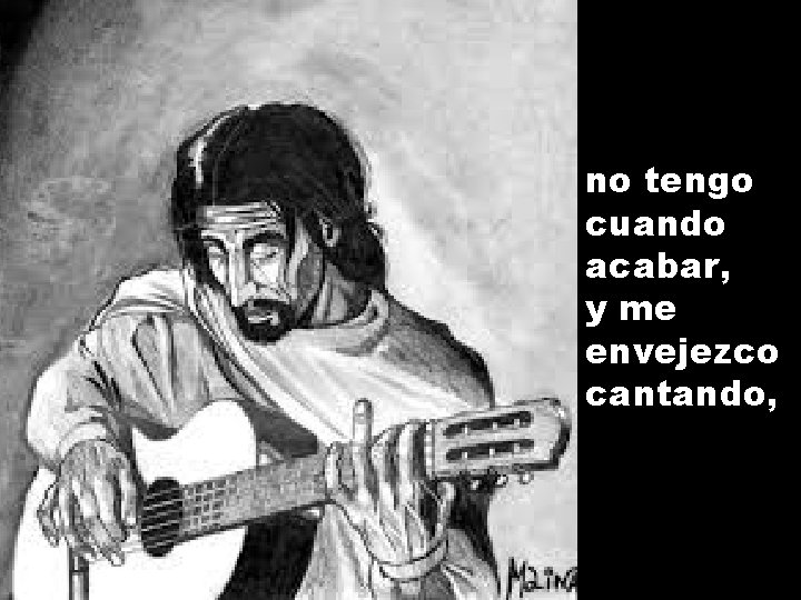 no tengo cuando acabar, y me envejezco cantando, 