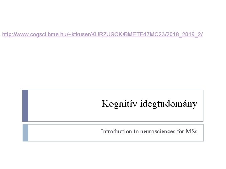 http: //www. cogsci. bme. hu/~ktkuser/KURZUSOK/BMETE 47 MC 23/2018_2019_2/ Kognitív idegtudomány Introduction to neurosciences for