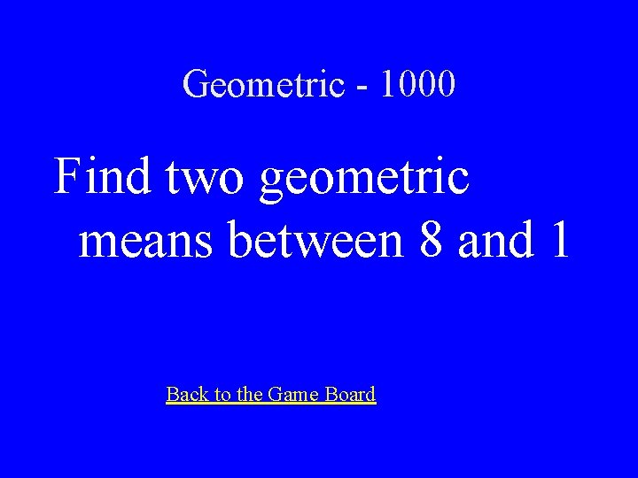 Geometric - 1000 Find two geometric means between 8 and 1 Back to the