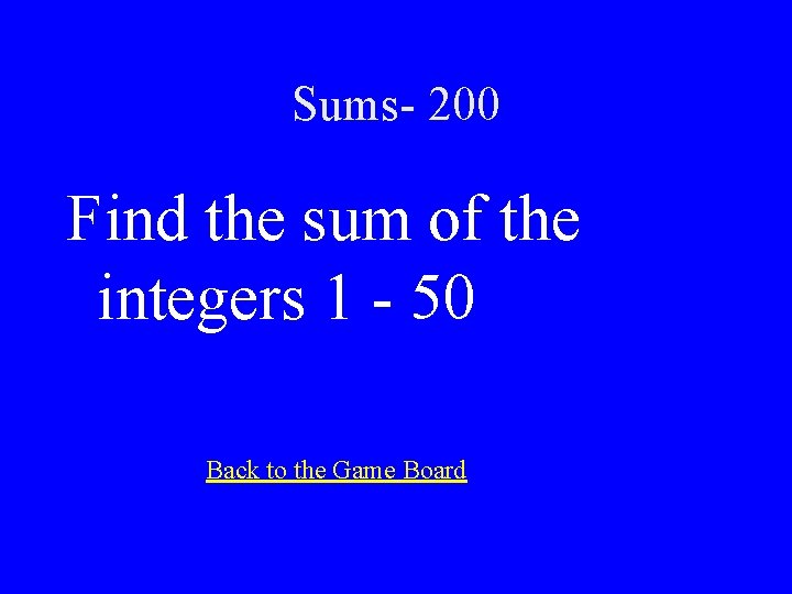 Sums- 200 Find the sum of the integers 1 - 50 Back to the