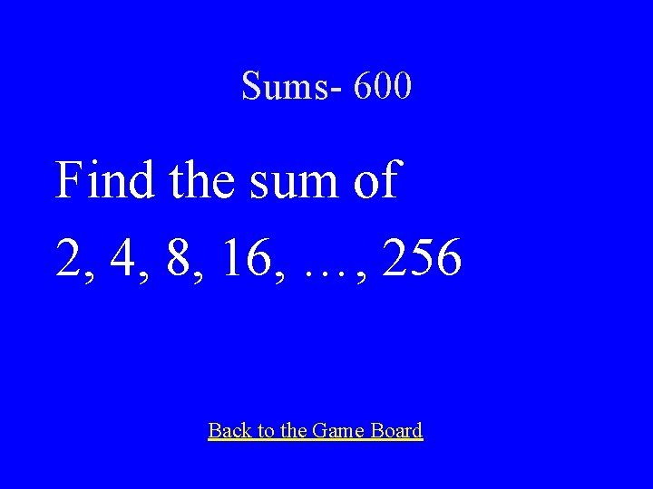 Sums- 600 Find the sum of 2, 4, 8, 16, …, 256 Back to