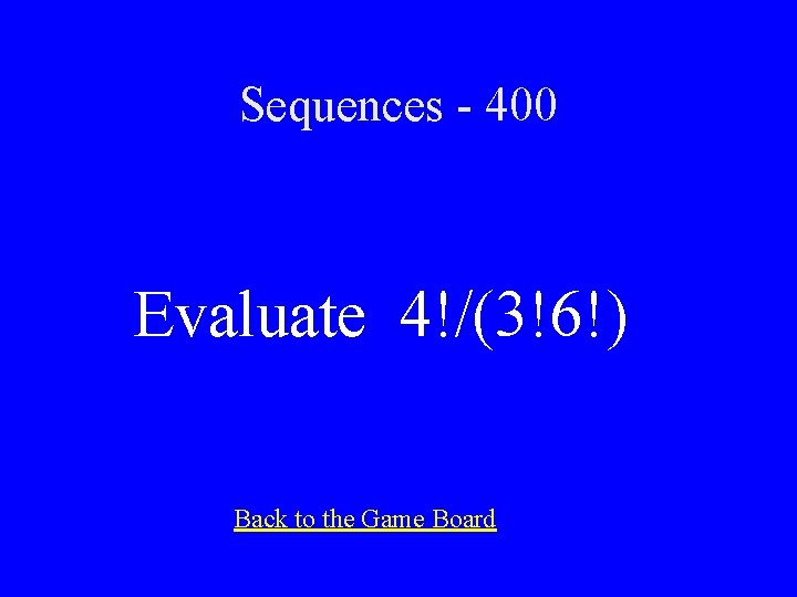 Sequences - 400 Evaluate 4!/(3!6!) Back to the Game Board 