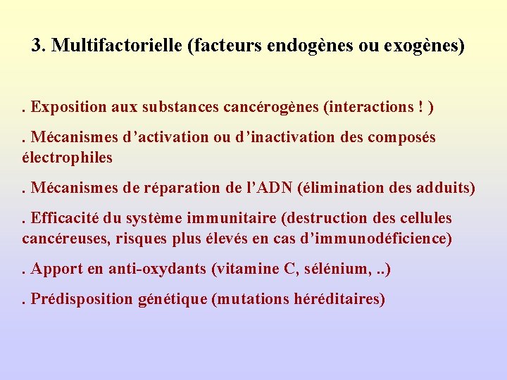 3. Multifactorielle (facteurs endogènes ou exogènes). Exposition aux substances cancérogènes (interactions ! ). Mécanismes