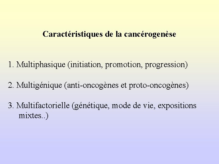 Caractéristiques de la cancérogenèse 1. Multiphasique (initiation, promotion, progression) 2. Multigénique (anti-oncogènes et proto-oncogènes)