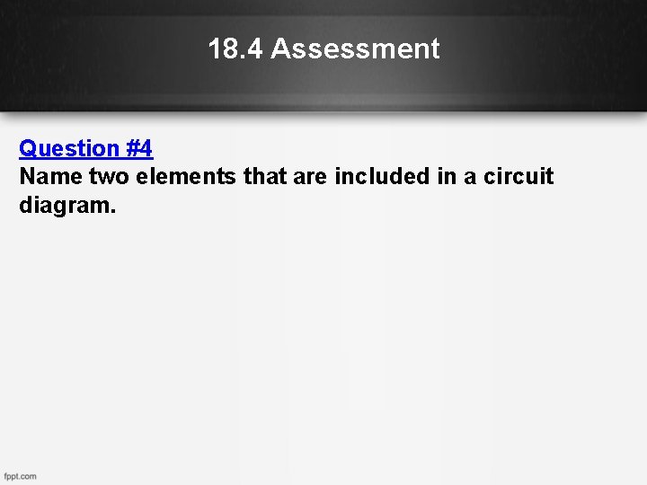 18. 4 Assessment Question #4 Name two elements that are included in a circuit