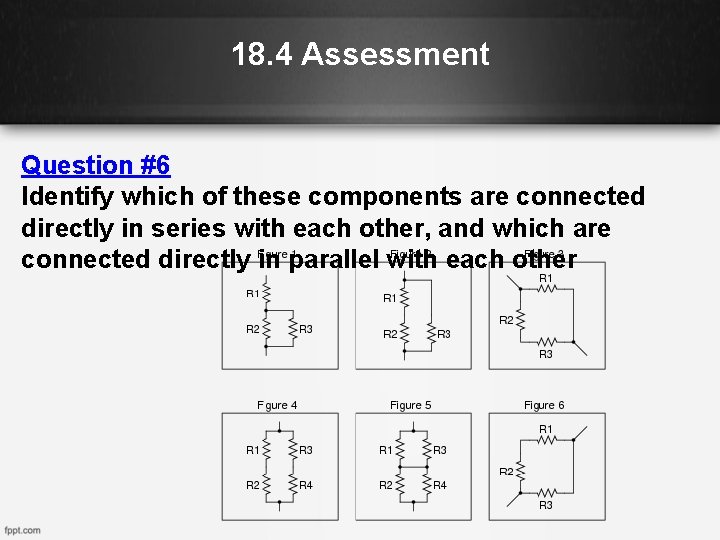 18. 4 Assessment Question #6 Identify which of these components are connected directly in