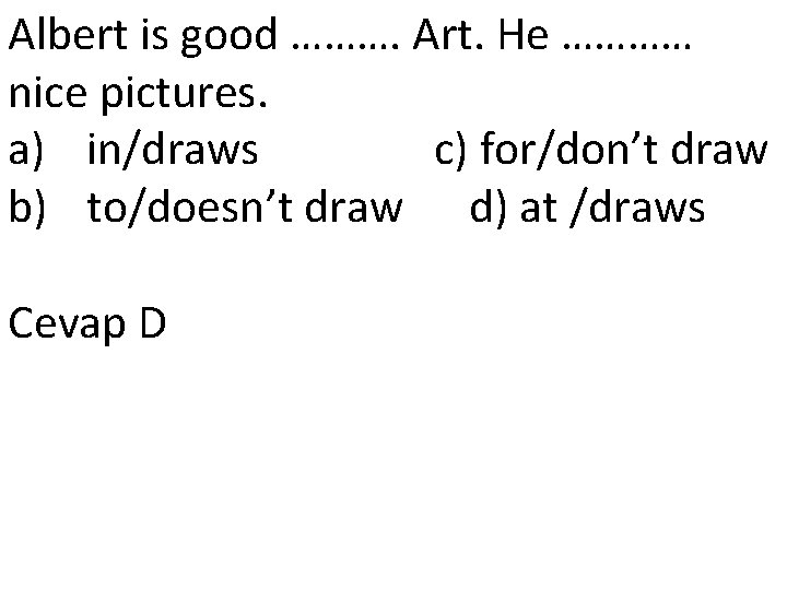 Albert is good ………. Art. He ………… nice pictures. a) in/draws c) for/don’t draw