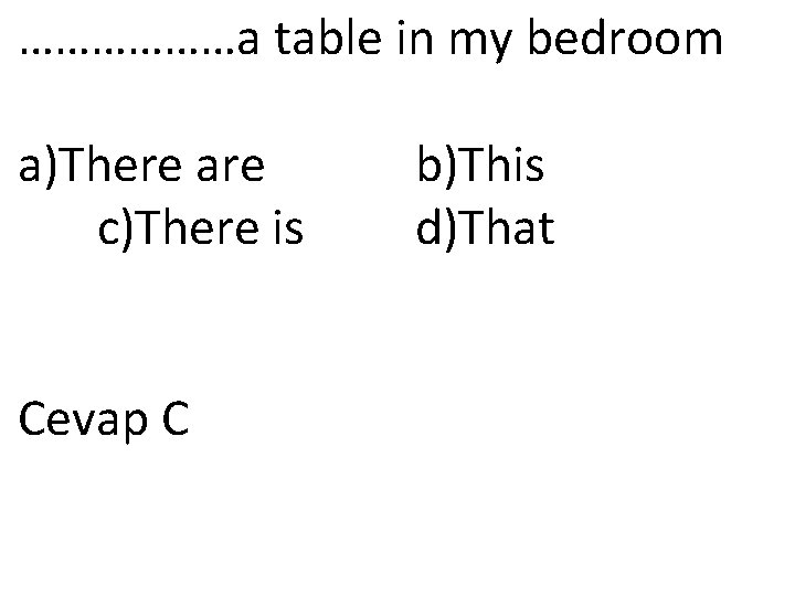 ………………a table in my bedroom a)There are b)This c)There is d)That Cevap C 