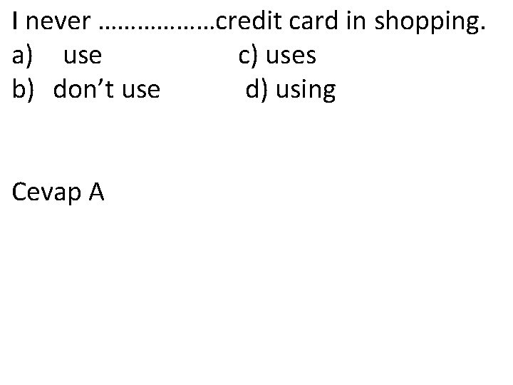 I never ………………credit card in shopping. a) use c) uses b) don’t use d)