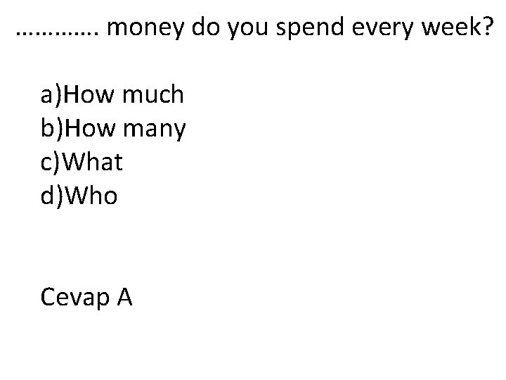 …………. money do you spend every week? a)How much b)How many c)What d)Who Cevap