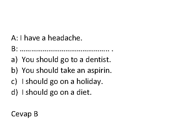 A: I have a headache. B: ……………………. . . a) You should go to