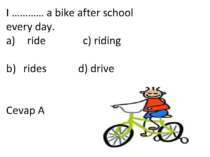 I ………… a bike after school every day. a) ride c) riding b) rides