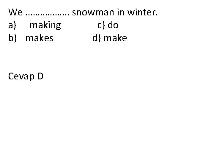 We ……………… snowman in winter. a) making c) do b) makes d) make Cevap