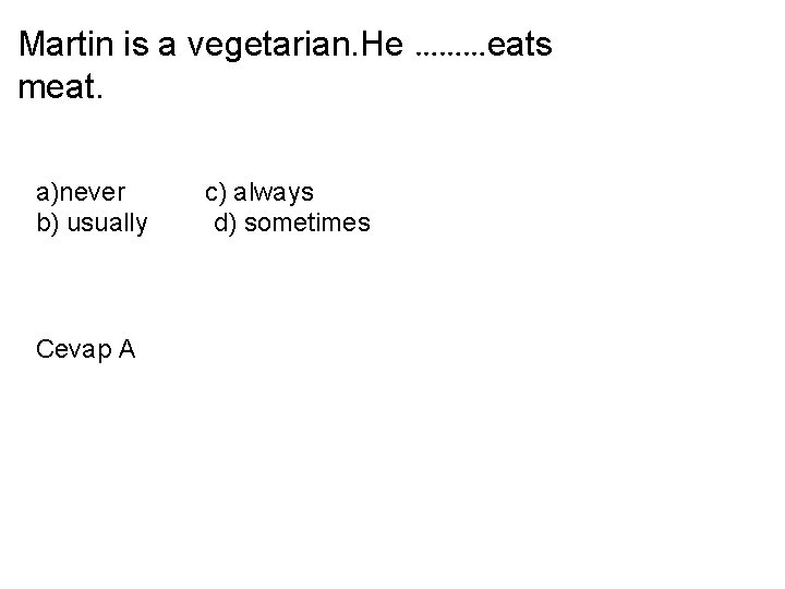 Martin is a vegetarian. He ………eats meat. a)never b) usually Cevap A c) always