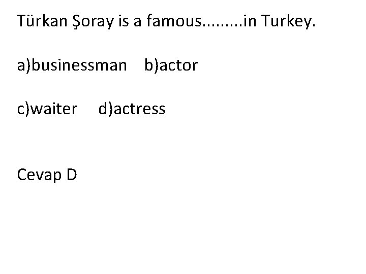 Türkan Şoray is a famous. . in Turkey. a)businessman b)actor c)waiter d)actress Cevap D