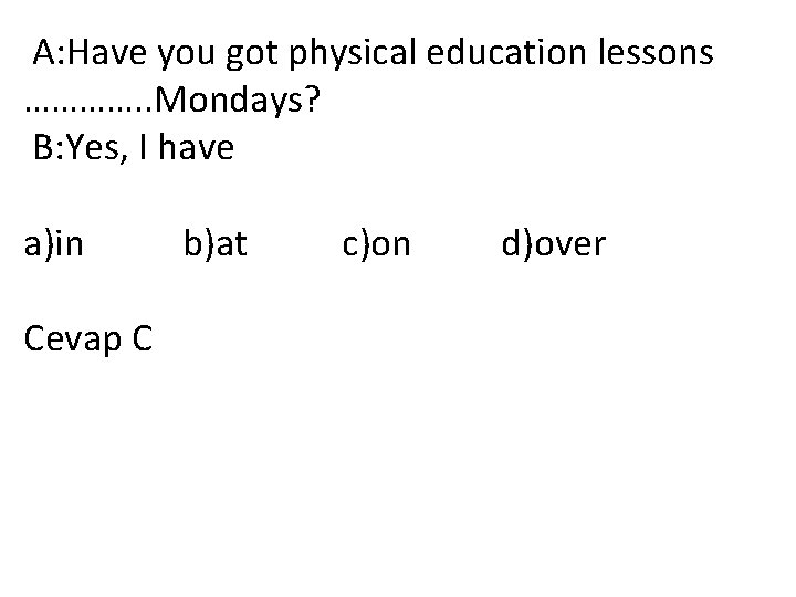  A: Have you got physical education lessons …………. . Mondays? B: Yes, I