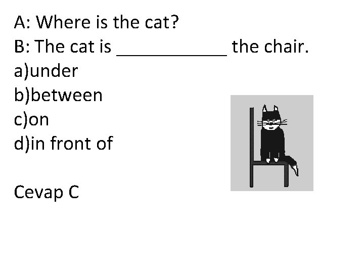 A: Where is the cat? B: The cat is ______ the chair. a)under b)between
