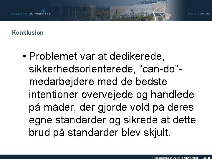 Konklusion • Problemet var at dedikerede, sikkerhedsorienterede, ”can-do”- medarbejdere med de bedste intentioner overvejede