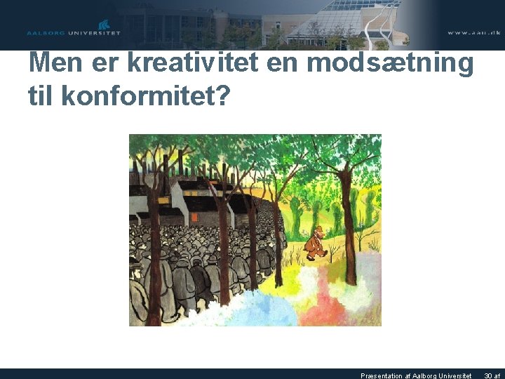 Men er kreativitet en modsætning til konformitet? Præsentation af Aalborg Universitet 30 af 