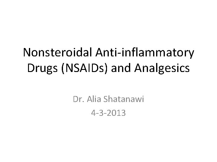 Nonsteroidal Anti-inflammatory Drugs (NSAIDs) and Analgesics Dr. Alia Shatanawi 4 -3 -2013 