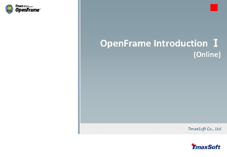 Open. Frame Introduction Ⅰ (Online) Tmax. Soft Co. , Ltd © 2013 Tmax. Soft Open. Frame Introduction Ⅰ (Online) Tmax. Soft Co. , Ltd © 2013 Tmax. Soft