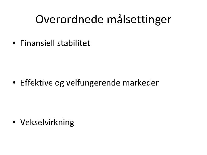 Overordnede målsettinger • Finansiell stabilitet • Effektive og velfungerende markeder • Vekselvirkning 