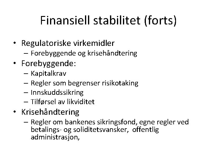 Finansiell stabilitet (forts) • Regulatoriske virkemidler – Forebyggende og krisehåndtering • Forebyggende: – Kapitalkrav