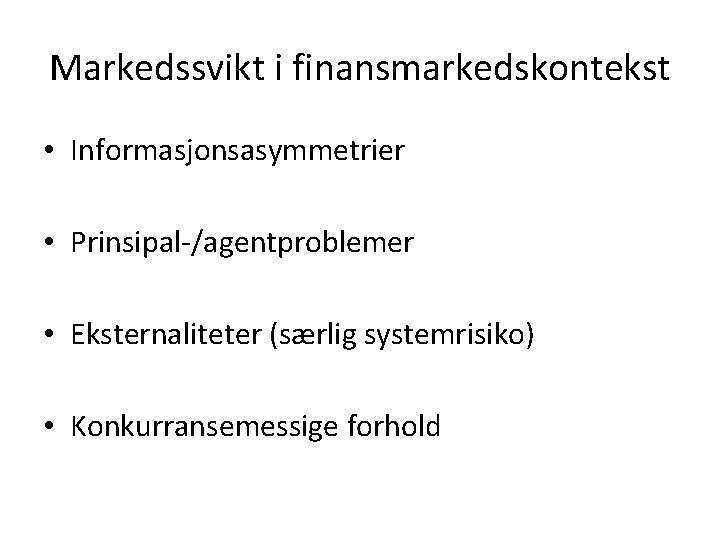 Markedssvikt i finansmarkedskontekst • Informasjonsasymmetrier • Prinsipal-/agentproblemer • Eksternaliteter (særlig systemrisiko) • Konkurransemessige forhold