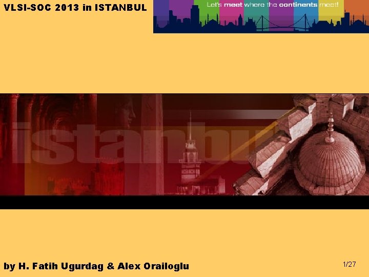 VLSI-SOC 2013 in ISTANBUL by H. Fatih Ugurdag & Alex Orailoglu 1/27 