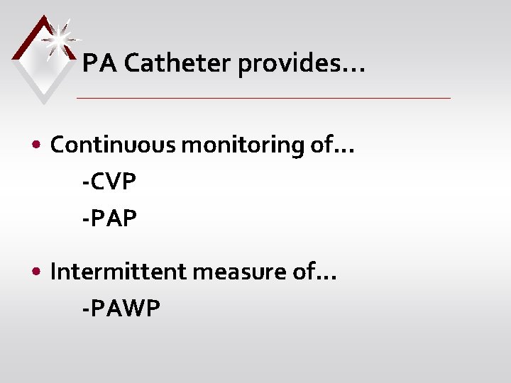 PA Catheter provides… • Continuous monitoring of… -CVP -PAP • Intermittent measure of… -PAWP