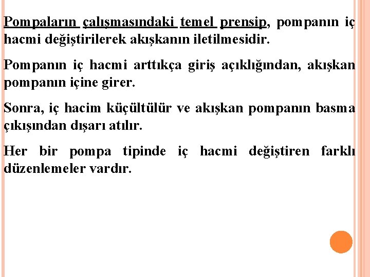 Pompaların çalışmasındaki temel prensip, pompanın iç hacmi değiştirilerek akışkanın iletilmesidir. Pompanın iç hacmi arttıkça