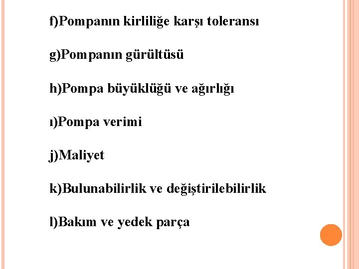 f)Pompanın kirliliğe karşı toleransı g)Pompanın gürültüsü h)Pompa büyüklüğü ve ağırlığı ı)Pompa verimi j)Maliyet k)Bulunabilirlik