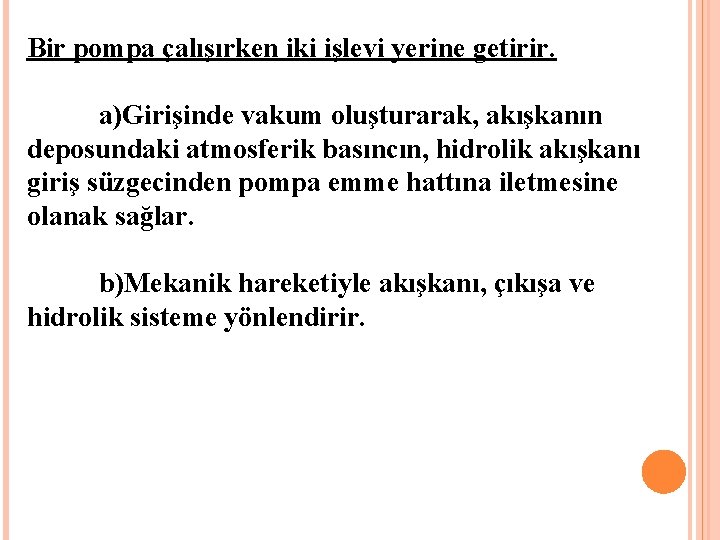 Bir pompa çalışırken iki işlevi yerine getirir. a)Girişinde vakum oluşturarak, akışkanın deposundaki atmosferik basıncın,