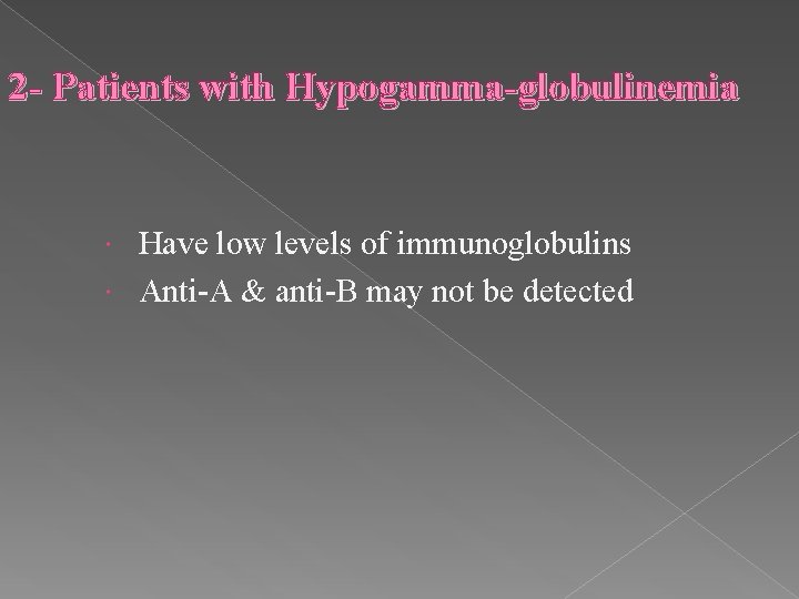2 - Patients with Hypogamma-globulinemia Have low levels of immunoglobulins Anti-A & anti-B may