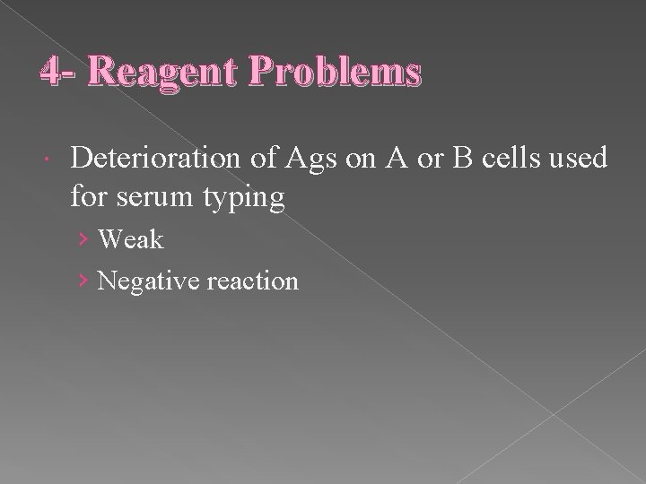 4 - Reagent Problems Deterioration of Ags on A or B cells used for
