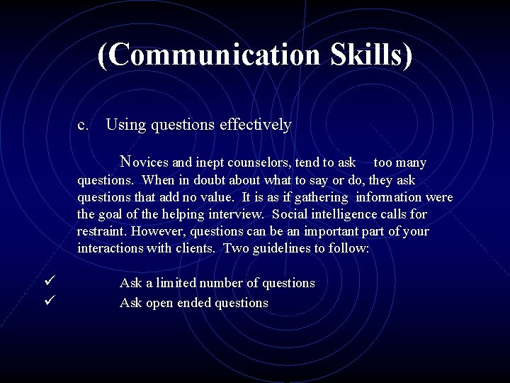 (Communication Skills) c. Using questions effectively Novices and inept counselors, tend to ask too