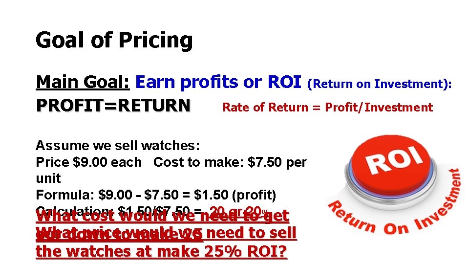 Goal of Pricing Main Goal: Earn profits or ROI (Return on Investment): PROFIT=RETURN Rate Goal of Pricing Main Goal: Earn profits or ROI (Return on Investment): PROFIT=RETURN Rate