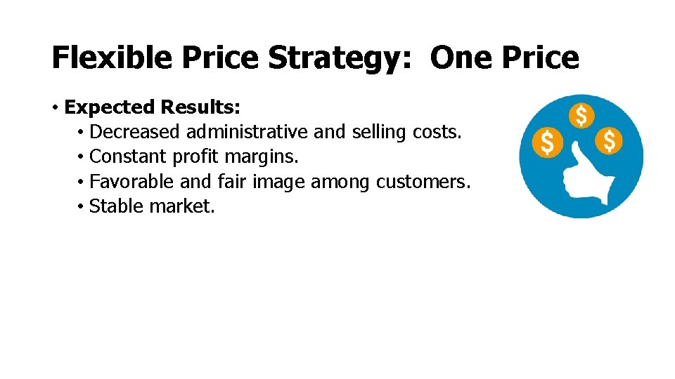 Flexible Price Strategy: One Price • Expected Results: • Decreased administrative and selling costs. Flexible Price Strategy: One Price • Expected Results: • Decreased administrative and selling costs.