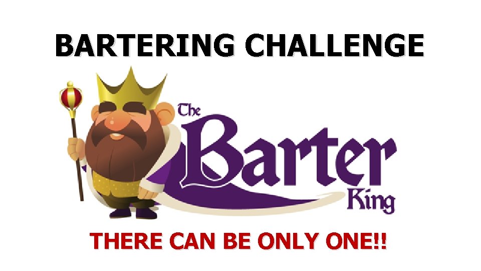BARTERING CHALLENGE THERE CAN BE ONLY ONE!! BARTERING CHALLENGE THERE CAN BE ONLY ONE!!