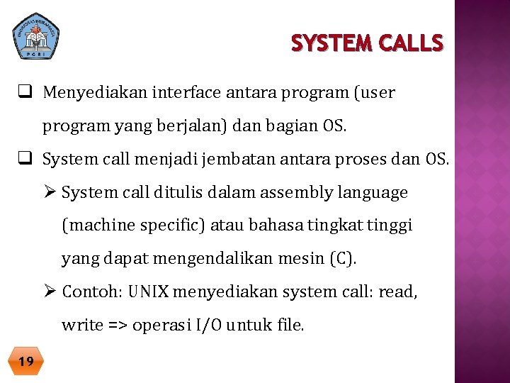SYSTEM CALLS q Menyediakan interface antara program (user program yang berjalan) dan bagian OS. SYSTEM CALLS q Menyediakan interface antara program (user program yang berjalan) dan bagian OS.