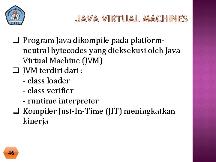 q Program Java dikompile pada platformneutral bytecodes yang dieksekusi oleh Java Virtual Machine (JVM) q Program Java dikompile pada platformneutral bytecodes yang dieksekusi oleh Java Virtual Machine (JVM)