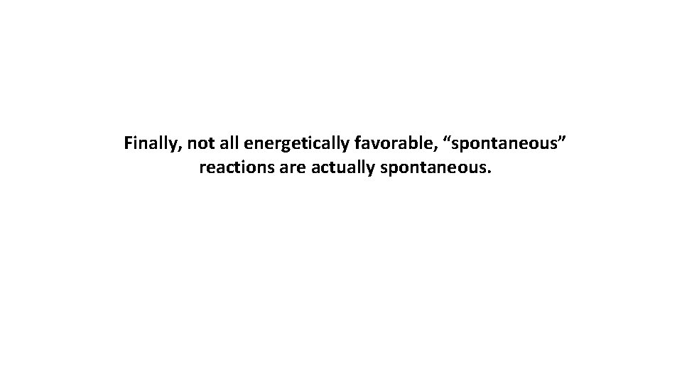 Finally, not all energetically favorable, “spontaneous” reactions are actually spontaneous. 