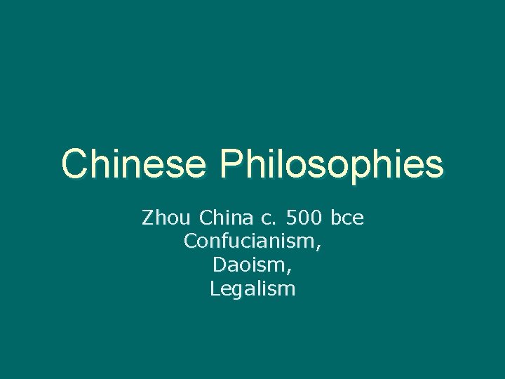 Chinese Philosophies Zhou China c. 500 bce Confucianism, Daoism, Legalism 