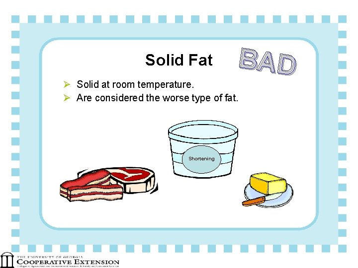 Solid Fat BAD Ø Solid at room temperature. Ø Are considered the worse type