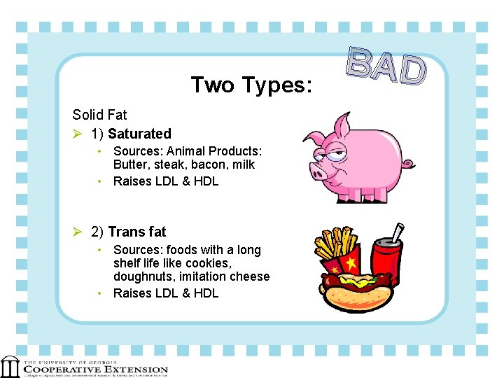 Two Types: Solid Fat Ø 1) Saturated • Sources: Animal Products: Butter, steak, bacon,