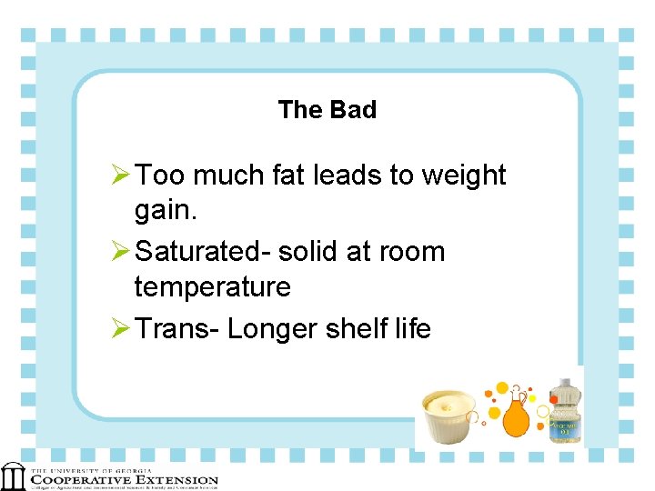 The Bad Ø Too much fat leads to weight gain. Ø Saturated- solid at