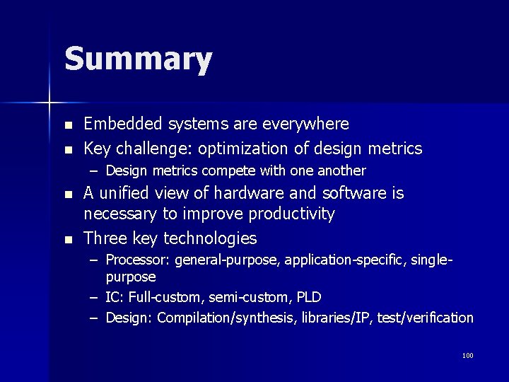 Summary n n Embedded systems are everywhere Key challenge: optimization of design metrics –